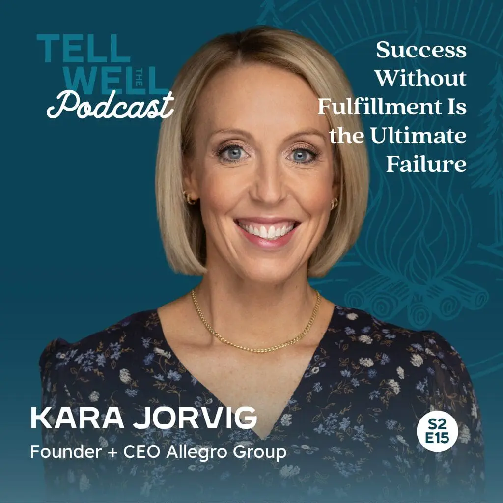 Tell the Well Podcast S2 E15 featuring Kara Jorvig, Founder + CEO Allegro Group. Success Without Fulfillment Is the Ultimate Failure